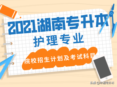 2021年湖南统招专升本院校护理专业招生计划及考试科目公布