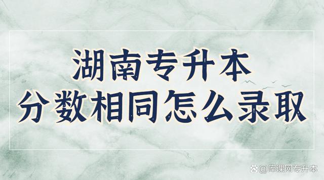 湖南专升本最后一名分数相同，怎么录取？(图1)