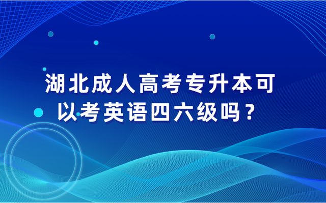 湖北成人高考专升本可以考英语四六级吗？(图1)