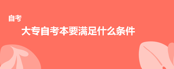 大专自考本要满足什么条件