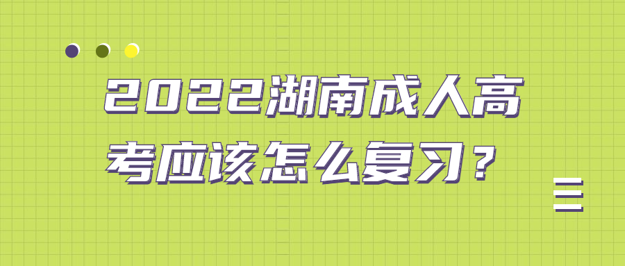 2022湖南成人高考应该怎么复习？